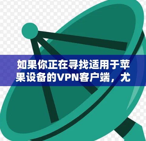 如果你正在寻找适用于苹果设备的VPN客户端,尤其是iOS设备,以下是一些推荐的VPN服务和客户端 如果你正在寻找适用于苹果设备的VPN客户端,尤其是iOS设备,以下是一些推荐的VPN服务和客户端