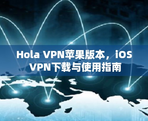 Hola VPN苹果版本,iOS VPN下载与使用指南 Hola VPN苹果版本,iOS VPN下载与使用指南
