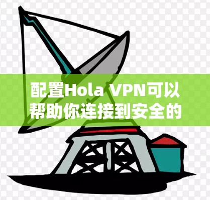 配置Hola VPN可以帮助你连接到安全的VPN服务器,保护隐私并访问受限制的内容。以下是配置Hola VPN的基本步骤 配置Hola VPN可以帮助你连接到安全的VPN服务器,保护隐私并访问受限制的内容。以下是配置Hola VPN的基本步骤