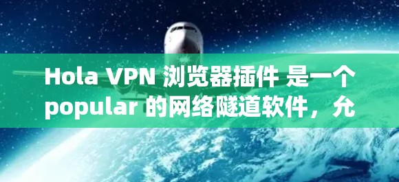 Hola VPN 浏览器插件 是一个popular 的网络隧道软件，允许用户在浏览网页时匿名或访问受限的网站。以下是安装和配置 Hola VPN 浏览器插件的详细指南