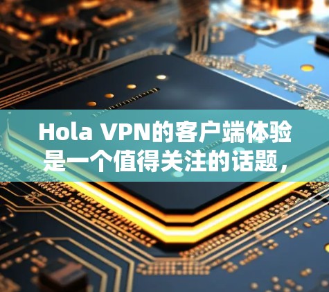 Hola VPN的客户端体验是一个值得关注的话题，特别是对于那些想要保护隐私、解锁内容或匿名上网的用户来说。以下是一些关于Hola VPN客户端体验的详细分析