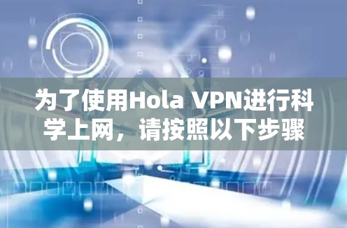 为了使用Hola VPN进行科学上网，请按照以下步骤操作
