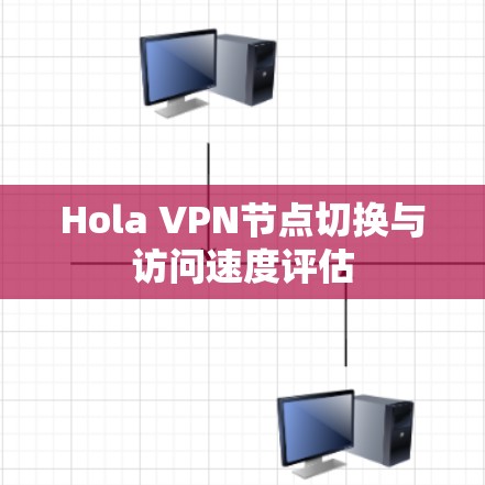 Hola VPN节点切换与访问速度评估 Hola VPN节点切换与访问速度评估