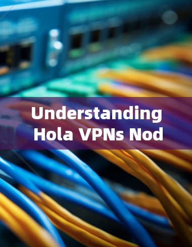 Understanding Hola VPNs Node List and Testing Global Servers