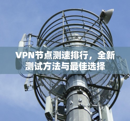 VPN节点测速排行，全新测试方法与最佳选择
