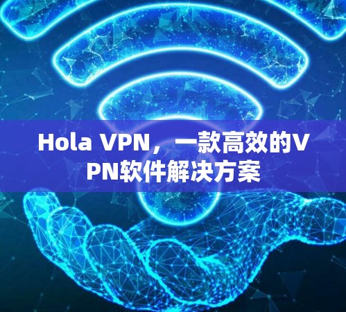 Hola VPN，一款高效的VPN软件解决方案