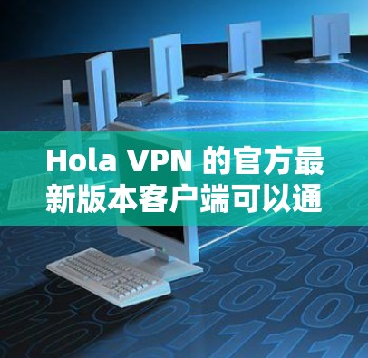 Hola VPN 的官方最新版本客户端可以通过以下步骤获取