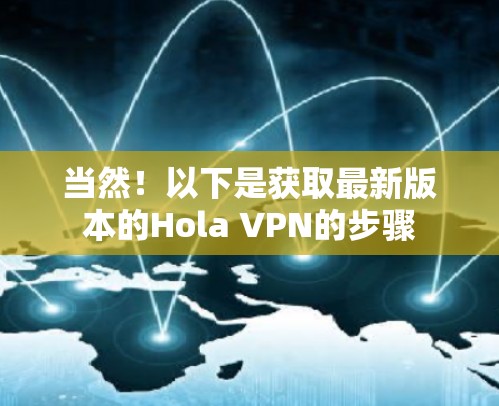 当然！以下是获取最新版本的Hola VPN的步骤