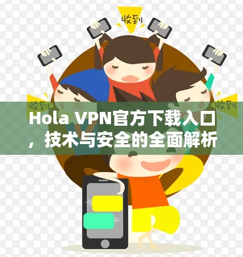 Hola VPN官方下载入口，技术与安全的全面解析