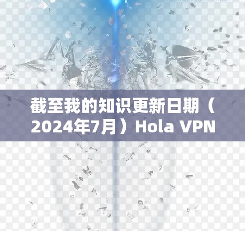 截至我的知识更新日期（2024年7月）Hola VPN的最新版本可能会有所不同。如果你想获取最新的版本，我建议直接访问他们的官方网站或应用商店页面