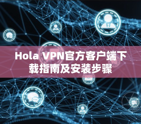 Hola VPN官方客户端下载指南及安装步骤