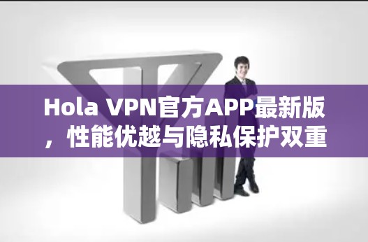 Hola VPN官方APP最新版，性能优越与隐私保护双重保障
