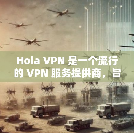Hola VPN 是一个流行的 VPN 服务提供商，旨在帮助用户保护隐私、匿名化网络连接以及访问受限的内容。以下是对 Hola VPN 功能的详细评测，帮助你了解其优缺点以及是否适合你的需求