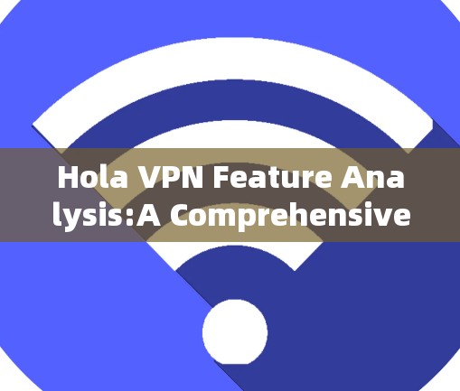 Hola VPN Feature Analysis:A Comprehensive Overview