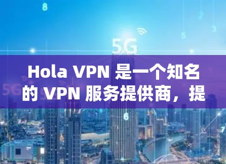 Hola VPN 是一个知名的 VPN 服务提供商，提供高速 VPN 连接，适合用户需要匿名网络访问、保护隐私或绕过地理限制的需求。以下是关于 Hola VPN 的一些推荐和注意事项