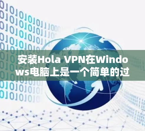 安装Hola VPN在Windows电脑上是一个简单的过程。以下是详细的安装教程