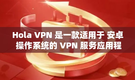 Hola VPN 是一款适用于 安卓 操作系统的 VPN 服务应用程序。以下是关于 Hola VPN 安卓 应用的详细信息和使用说明