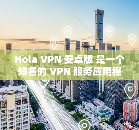 Hola VPN 安卓版 是一个知名的 VPN 服务应用程序,专门为 Android 用户设计。以下是一些关于 Hola VPN 安卓版 的信息和使用说明 Hola VPN 安卓版 是一个知名的 VPN 服务应用程序,专门为 Android 用户设计。以下是一些关于 Hola VPN 安卓版 的信息和使用说明