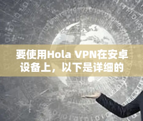 要使用Hola VPN在安卓设备上,以下是详细的步骤指南 要使用Hola VPN在安卓设备上,以下是详细的步骤指南