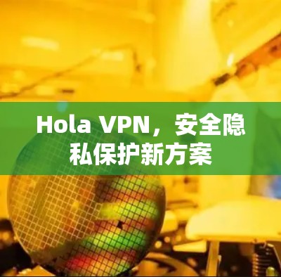 Hola VPN，安全隐私保护新方案
