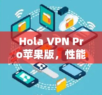 Hola VPN Pro苹果版，性能与安全性分析