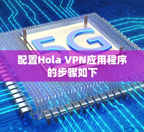 配置Hola VPN应用程序的步骤如下