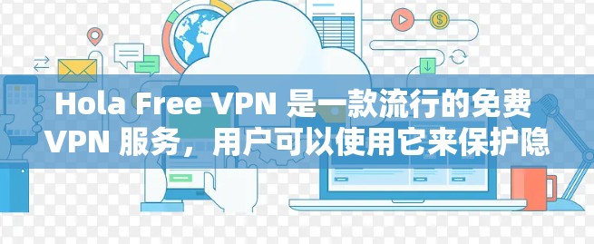 Hola Free VPN 是一款流行的免费 VPN 服务，用户可以使用它来保护隐私和匿名化。最新版本的 Hola Free VPN 可以通过其官方网站或相关应用商店下载