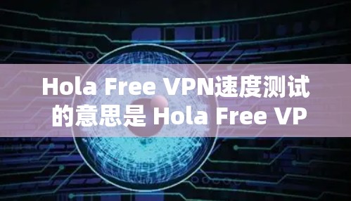Hola Free VPN速度测试 的意思是 Hola Free VPN 的速度测试，也就是如何测试 Hola Free VPN 的速度。以下是进行 Hola Free VPN 速度测试的步骤