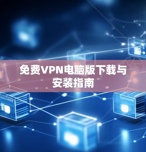 免费VPN电脑版下载与安装指南 免费VPN电脑版下载与安装指南