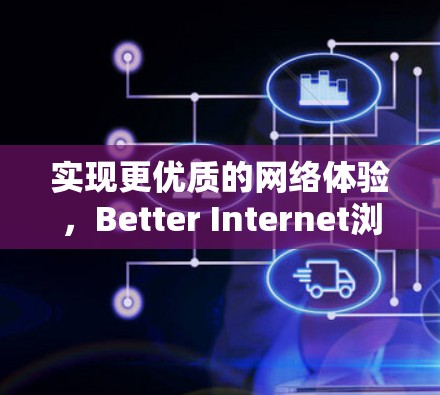 实现更优质的网络体验,Better Internet浏览器版评测 实现更优质的网络体验,Better Internet浏览器版评测