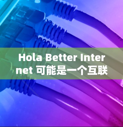Hola Better Internet 可能是一个互联网服务提供商、网络计划或相关产品的名称。如果你指的是某个特定的互联网服务或功能评测，请提供更多信息，以便我更好地帮助你