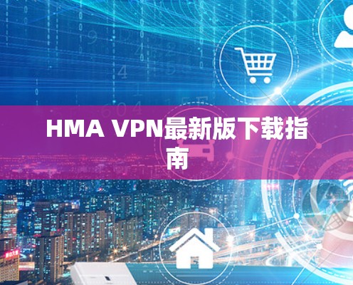 HMA VPN最新版下载指南 HMA VPN最新版下载指南