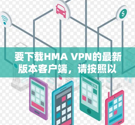 要下载HMA VPN的最新版本客户端,请按照以下步骤操作 要下载HMA VPN的最新版本客户端,请按照以下步骤操作