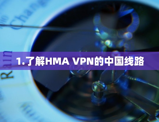 1.了解HMA VPN的中国线路 1.了解HMA VPN的中国线路