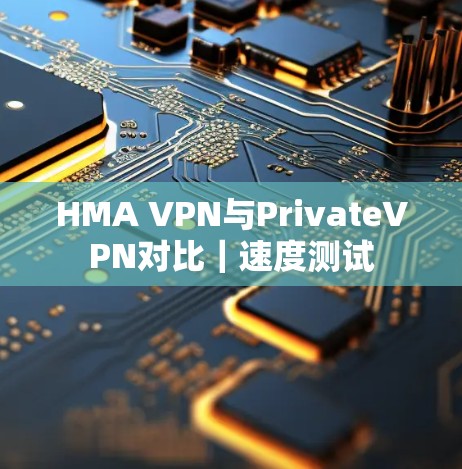 HMA VPN与PrivateVPN对比｜速度测试