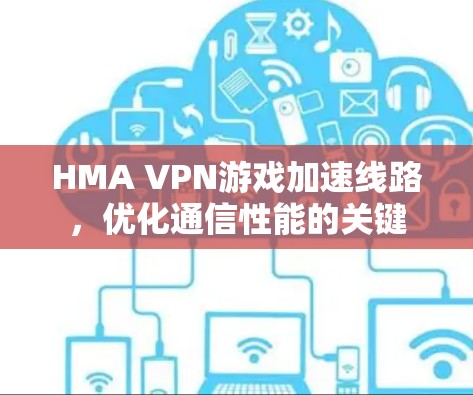HMA VPN游戏加速线路,优化通信性能的关键 HMA VPN游戏加速线路,优化通信性能的关键