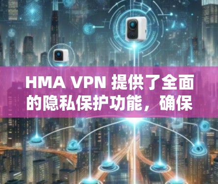 HMA VPN 提供了全面的隐私保护功能，确保用户在互联网上隐私安全。以下是其隐私设置的详细介绍