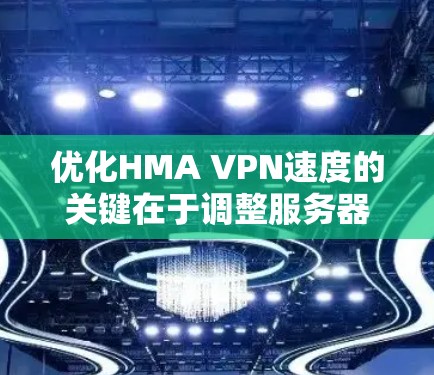优化HMA VPN速度的关键在于调整服务器位置和优化连接设置。以下是分步的优化指南 优化HMA VPN速度的关键在于调整服务器位置和优化连接设置。以下是分步的优化指南