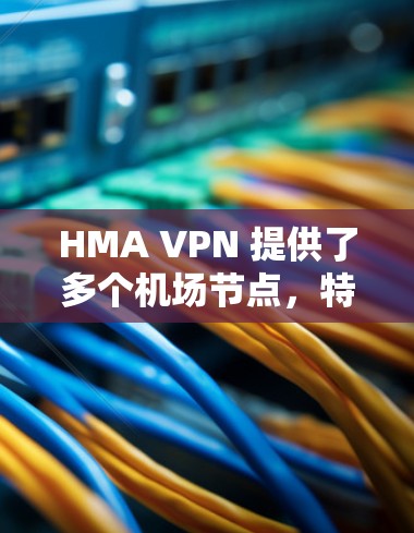 HMA VPN 提供了多个机场节点,特别是那些位于国际机场附近的服务器。为了满足用户在机场使用高速连接的需求,HMA VPN 推荐以下机场节点 HMA VPN 提供了多个机场节点,特别是那些位于国际机场附近的服务器。为了满足用户在机场使用高速连接的需求,HMA VPN 推荐以下机场节点
