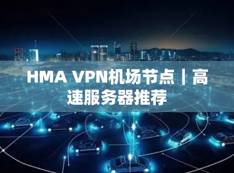 HMA VPN机场节点|高速服务器推荐 HMA VPN机场节点|高速服务器推荐