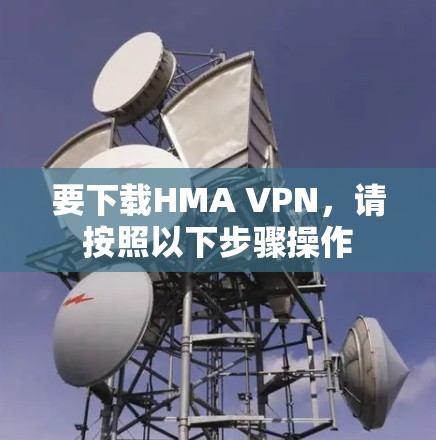 要下载HMA VPN，请按照以下步骤操作