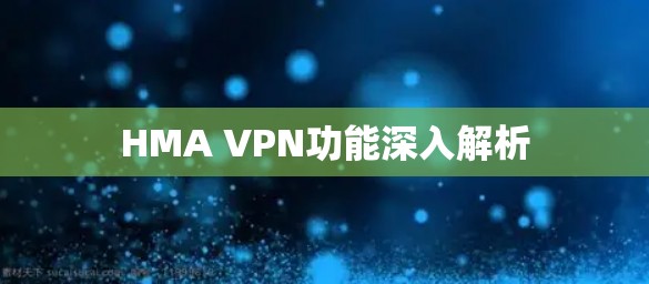 HMA VPN功能深入解析 HMA VPN功能深入解析