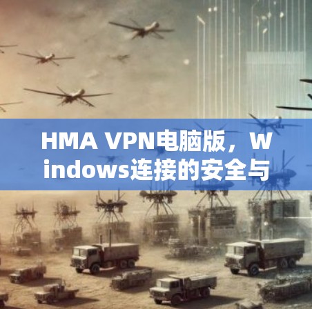 HMA VPN电脑版，Windows连接的安全与隐私解决方案