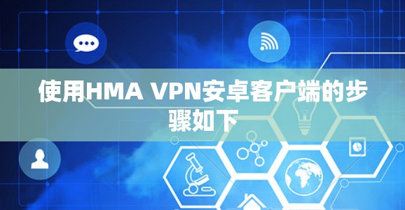 使用HMA VPN安卓客户端的步骤如下