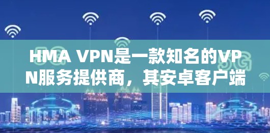 HMA VPN是一款知名的VPN服务提供商，其安卓客户端可以帮助你在手机上实现匿名上网、防止数据泄露以及访问受限制的内容。以下是一些关于HMA VPN安卓客户端的使用教程和指南，帮助你快速上手
