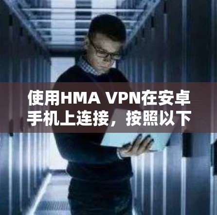 使用HMA VPN在安卓手机上连接，按照以下步骤操作