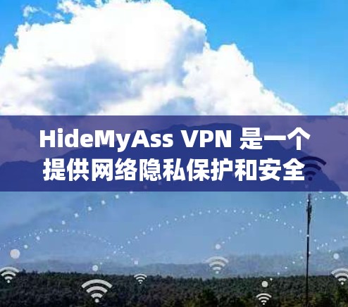 HideMyAss VPN 是一个提供网络隐私保护和安全服务的公司，它通过 VPN（虚拟专用网络）技术帮助用户保护隐私。要下载 HideMyAss VPN，你可以按照以下步骤操作