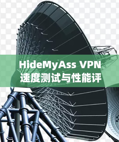 HideMyAss VPN 速度测试与性能评估报告 HideMyAss VPN 速度测试与性能评估报告