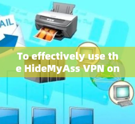 To effectively use the HideMyAss VPN on your computer,follow these organized steps: