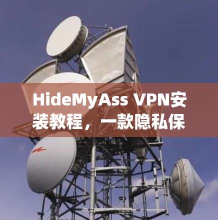 HideMyAss VPN安装教程,一款隐私保护工具的使用指南 HideMyAss VPN安装教程,一款隐私保护工具的使用指南